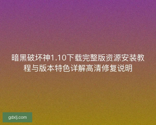 暗黑破坏神1.10下载完整版资源安装教程与版本特色详解高清修复说明 暗黑破坏神1.10下载完整版资源安装教程与版本特色详解高清修复说明