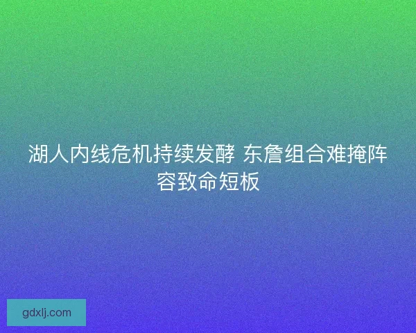 湖人内线危机持续发酵 东詹组合难掩阵容致命短板