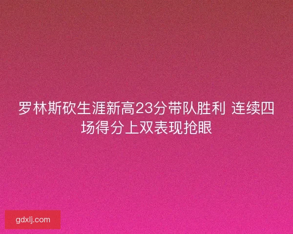 罗林斯砍生涯新高23分带队胜利 连续四场得分上双表现抢眼