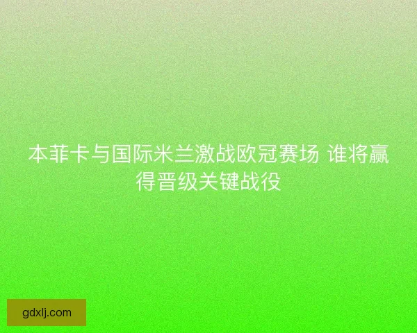 本菲卡与国际米兰激战欧冠赛场 谁将赢得晋级关键战役