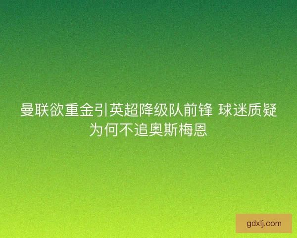 曼联欲重金引英超降级队前锋 球迷质疑为何不追奥斯梅恩